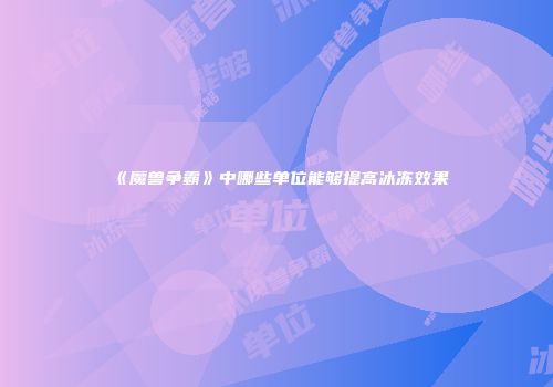 《魔兽争霸》中哪些单位能够提高冰冻效果