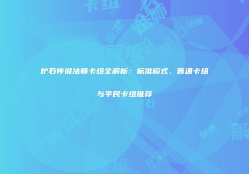 炉石传说法师卡组全解析：标准模式、普通卡组与平民卡组推荐