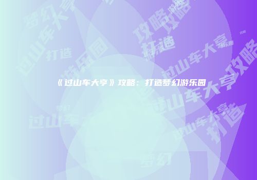 《过山车大亨》攻略：打造梦幻游乐园
