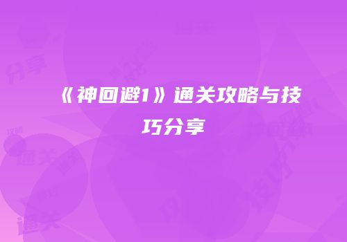 《神回避1》通关攻略与技巧分享