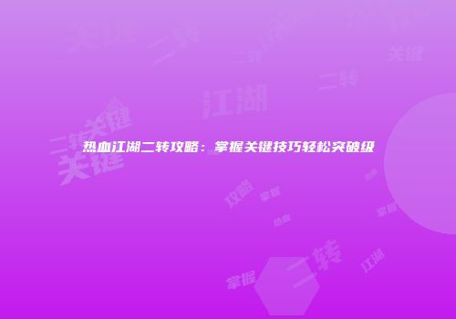 热血江湖二转攻略：掌握关键技巧轻松突破级