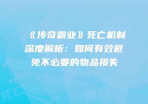 《传奇霸业》死亡机制深度解析：如何有效避免不必要的物品损失