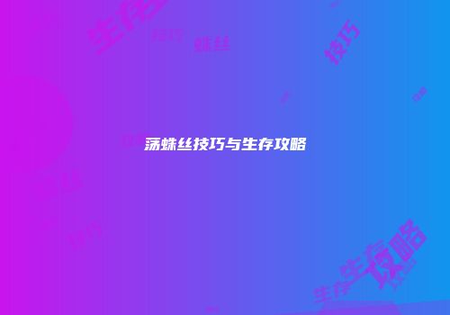 荡蛛丝技巧与生存攻略