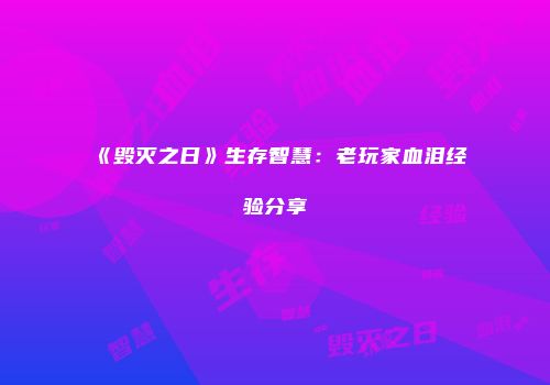 《毁灭之日》生存智慧：老玩家血泪经验分享