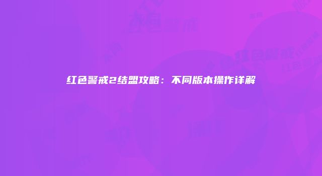 红色警戒2结盟攻略：不同版本操作详解