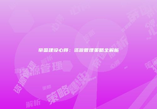 帝国建设心得：资源管理策略全解析