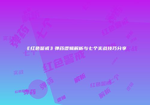 《红色警戒》弹药逻辑解析与七个实战技巧分享