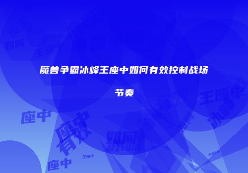魔兽争霸冰峰王座中如何有效控制战场节奏