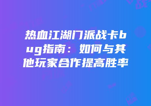 热血江湖门派战卡bug指南：如何与其他玩家合作提高胜率