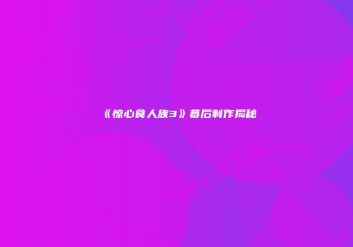 《惊心食人族3》幕后制作揭秘