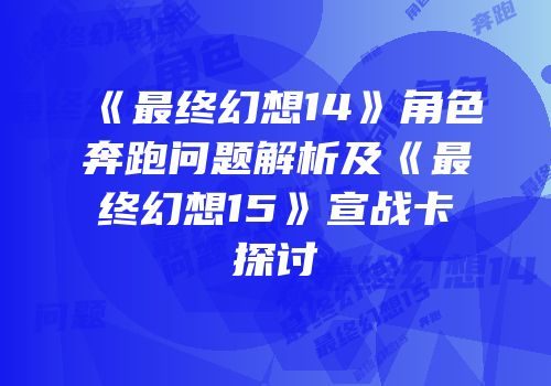 《最终幻想14》角色奔跑问题解析及《最终幻想15》宣战卡探讨