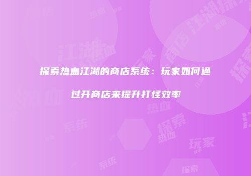 探索热血江湖的商店系统:玩家如何通过开商店来提升打怪效率