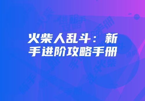 火柴人乱斗：新手进阶攻略手册