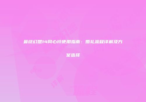 最终幻想14同心铃使用指南：婚礼流程详解及方案选择