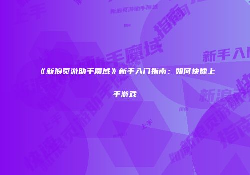《新浪页游助手魔域》新手入门指南:如何快速上手游戏