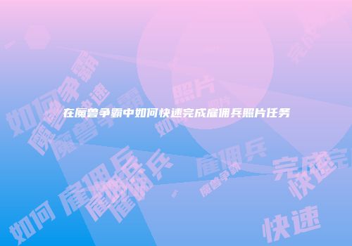在魔兽争霸中如何快速完成雇佣兵照片任务