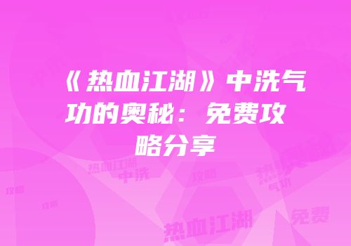 《热血江湖》中洗气功的奥秘：免费攻略分享