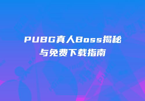 PUBG真人Boss揭秘与免费下载指南