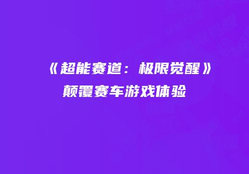 《超能赛道：极限觉醒》颠覆赛车游戏体验