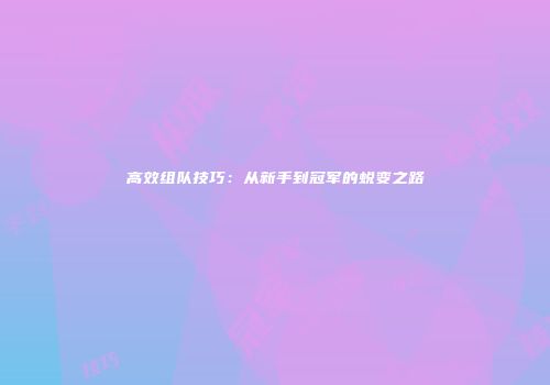 高效组队技巧：从新手到冠军的蜕变之路