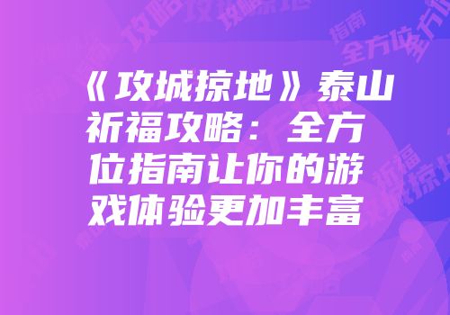 《攻城掠地》泰山祈福攻略：全方位指南让你的游戏体验更加丰富