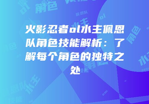 火影忍者ol水主佩恩队角色技能解析：了解每个角色的独特之处