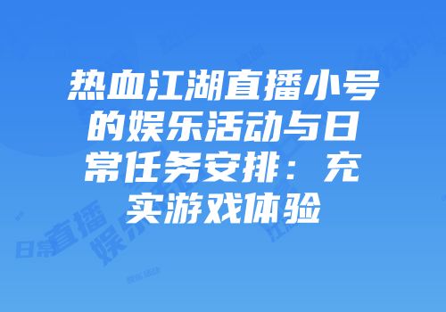 热血江湖直播小号的娱乐活动与日常任务安排：充实游戏体验