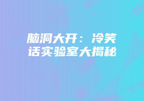 脑洞大开：冷笑话实验室大揭秘