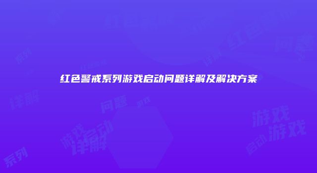 红色警戒系列游戏启动问题详解及解决方案