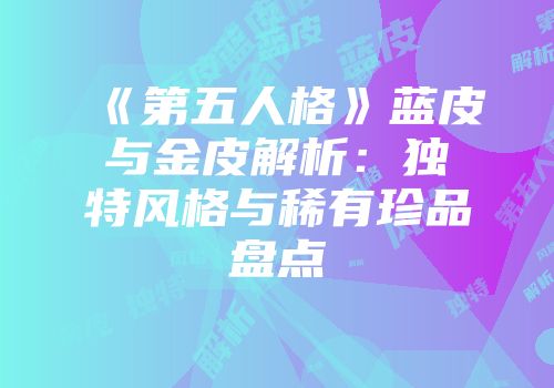 《第五人格》蓝皮与金皮解析：独特风格与稀有珍品盘点