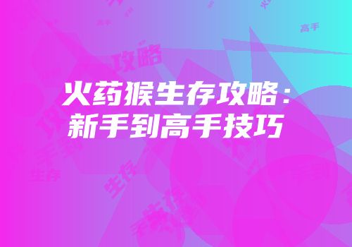 火药猴生存攻略：新手到高手技巧