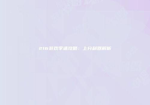 216游戏李逵攻略：上分利器解析