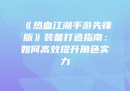 《热血江湖手游先锋版》装备打造指南：如何高效提升角色实力
