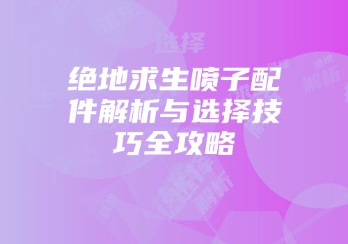 绝地求生喷子配件解析与选择技巧全攻略