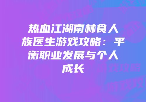 热血江湖南林食人族医生游戏攻略：平衡职业发展与个人成长