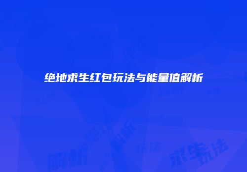绝地求生红包玩法与能量值解析