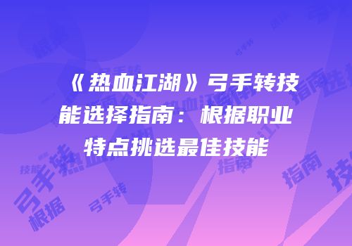 《热血江湖》弓手转技能选择指南：根据职业特点挑选最佳技能