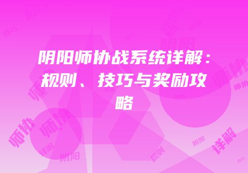 阴阳师协战系统详解：规则、技巧与奖励攻略