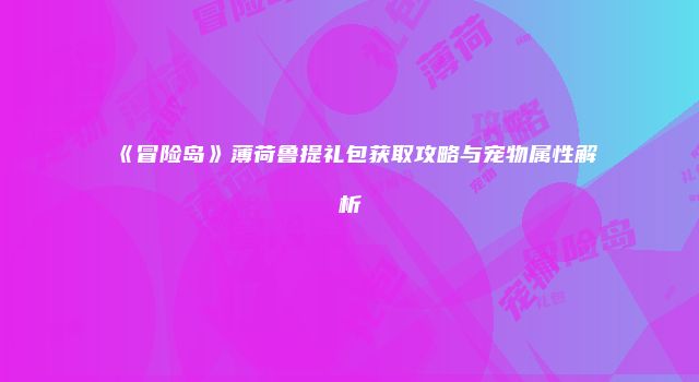《冒险岛》薄荷鲁提礼包获取攻略与宠物属性解析