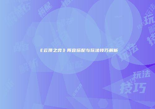 《云顶之弈》阵容搭配与玩法技巧解析