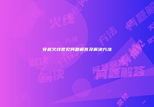 穿越火线常见问题解答及解决方法