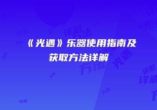 《光遇》乐器使用指南及获取方法详解
