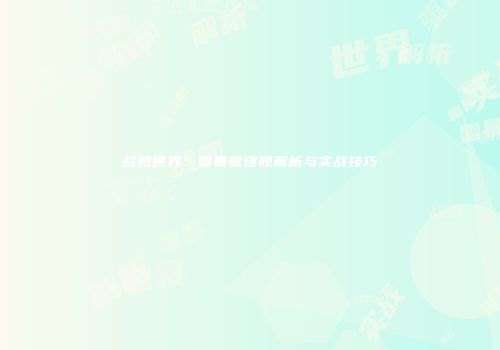 战舰世界：雷暴驱逐舰解析与实战技巧