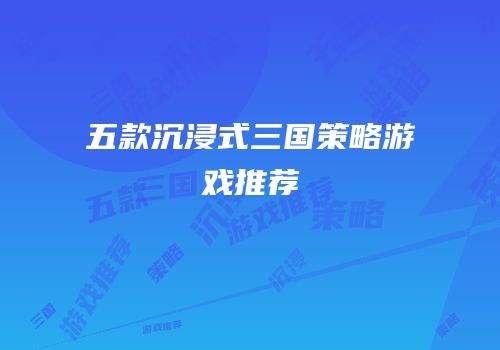 五款沉浸式三国策略游戏推荐