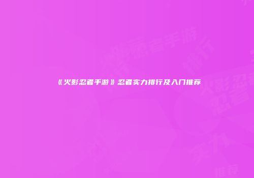《火影忍者手游》忍者实力排行及入门推荐