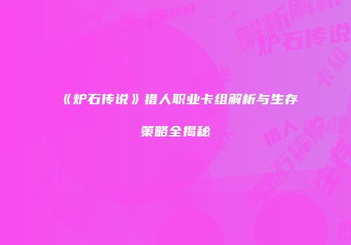 《炉石传说》猎人职业卡组解析与生存策略全揭秘