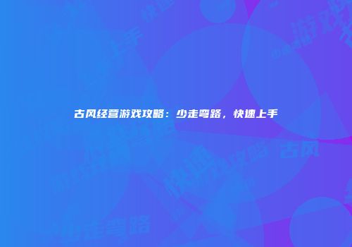 古风经营游戏攻略：少走弯路，快速上手