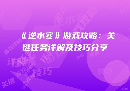 《逆水寒》游戏攻略：关键任务详解及技巧分享