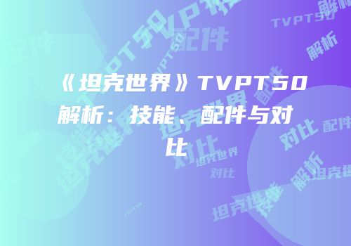 《坦克世界》TVPT50解析：技能、配件与对比