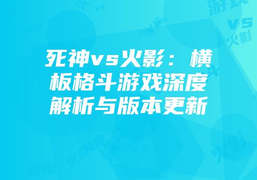 死神vs火影：横板格斗游戏深度解析与版本更新